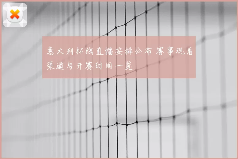 意大利杯线直播安排公布 赛事观看渠道与开赛时间一览