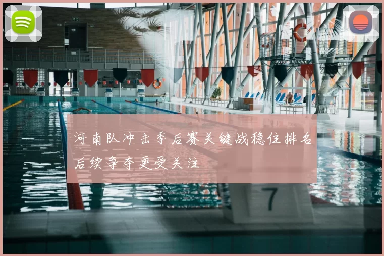 河南队冲击季后赛关键战稳住排名后续争夺更受关注