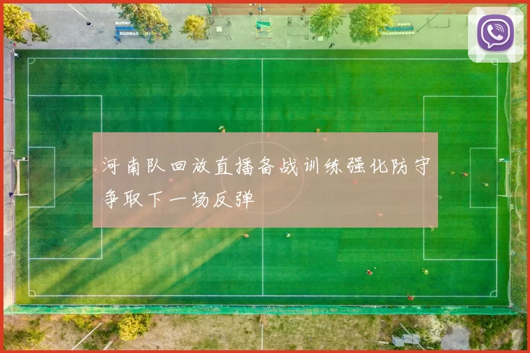 河南队回放直播备战训练强化防守争取下一场反弹