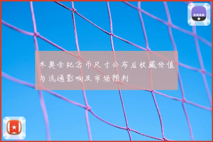 冬奥会纪念币尺寸公布后收藏价值与流通影响及市场预判
