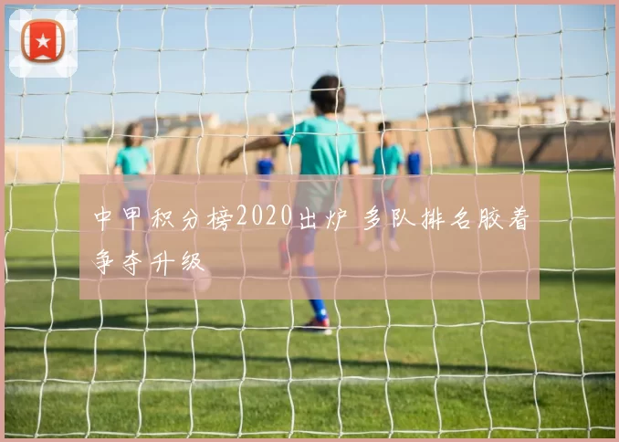 中甲积分榜2020出炉 多队排名胶着争夺升级