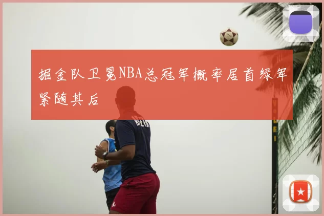 掘金队卫冕NBA总冠军概率居首绿军紧随其后