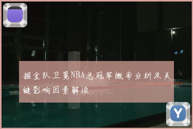 掘金队卫冕NBA总冠军概率分析及关键影响因素解读