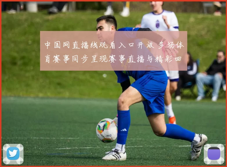 中国网直播线观看入口开放 多场体育赛事同步呈现赛事直播与精彩回放