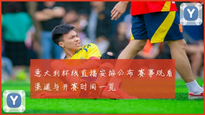 意大利杯线直播安排公布 赛事观看渠道与开赛时间一览