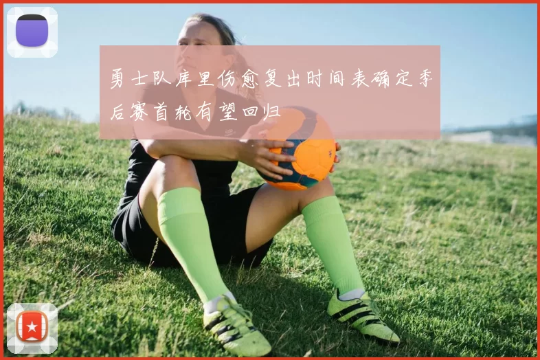 勇士队库里伤愈复出时间表确定季后赛首轮有望回归