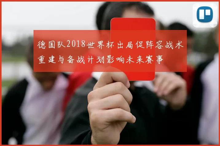 德国队2018世界杯出局促阵容战术重建与备战计划影响未来赛事