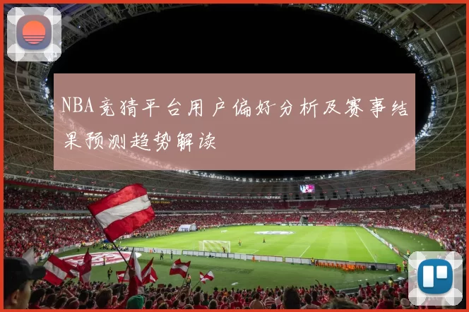 NBA竞猜平台用户偏好分析及赛事结果预测趋势解读