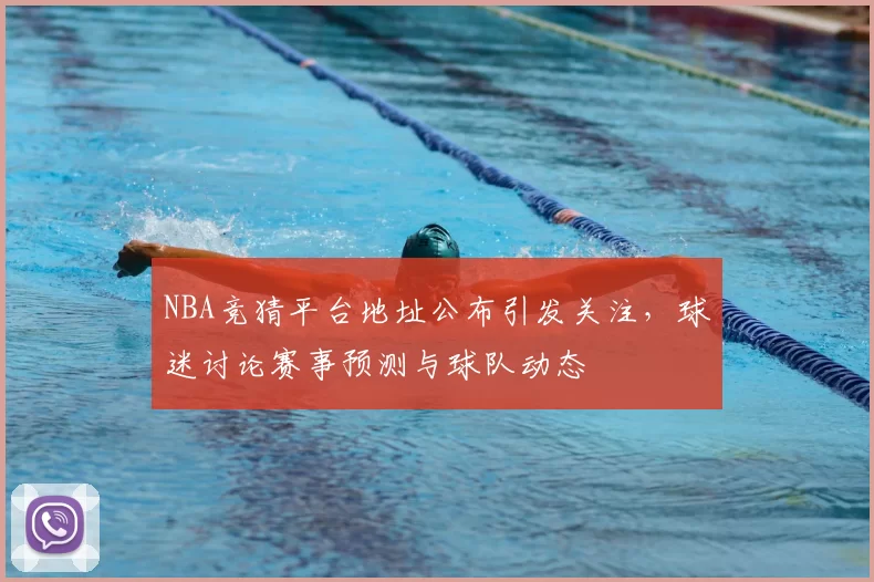 NBA竞猜平台地址公布引发关注，球迷讨论赛事预测与球队动态