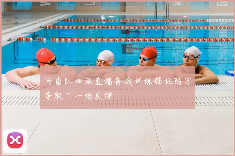 河南队回放直播备战训练强化防守争取下一场反弹