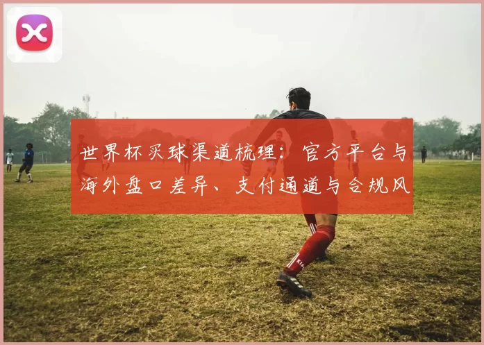 世界杯买球渠道梳理:官方平台与海外盘口差异、支付通道与合规风险提示
