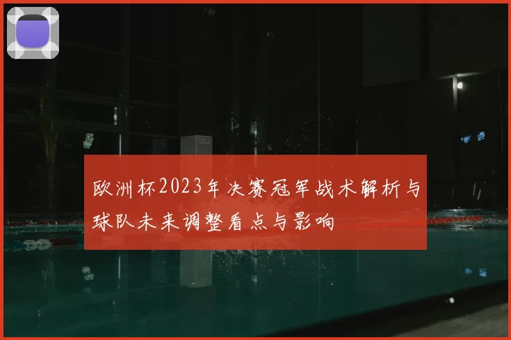欧洲杯2023年决赛冠军战术解析与球队未来调整看点与影响