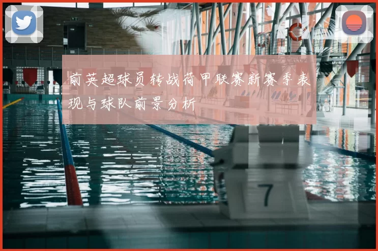 前英超球员转战荷甲联赛新赛季表现与球队前景分析