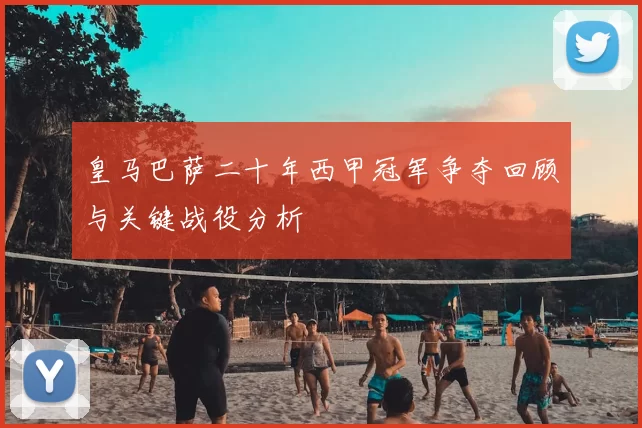 皇马巴萨二十年西甲冠军争夺回顾与关键战役分析