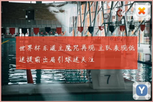 世界杯东道主魔咒再现 主队表现低迷提前出局引球迷关注