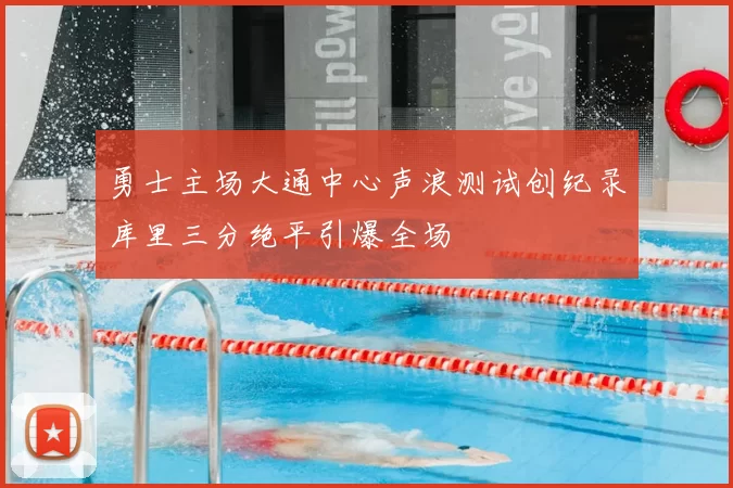 勇士主场大通中心声浪测试创纪录库里三分绝平引爆全场
