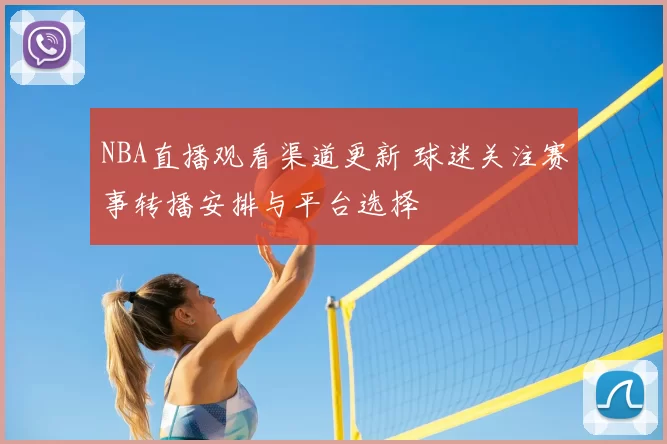 NBA直播观看渠道更新 球迷关注赛事转播安排与平台选择