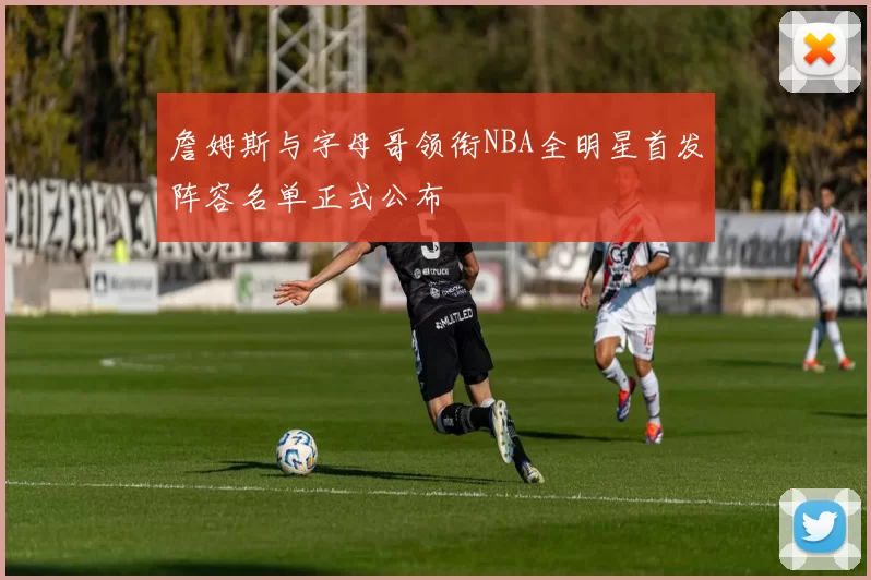 詹姆斯与字母哥领衔NBA全明星首发阵容名单正式公布
