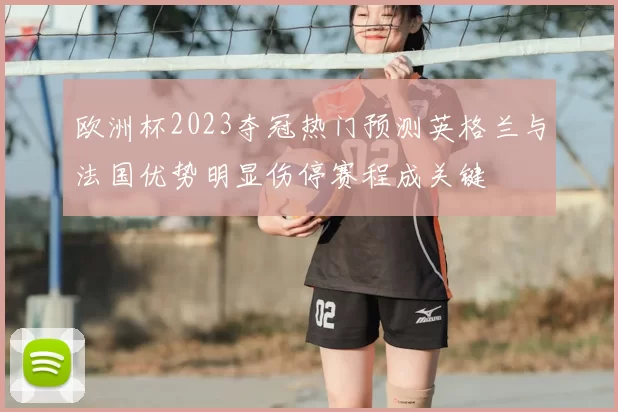 欧洲杯2023夺冠热门预测英格兰与法国优势明显伤停赛程成关键