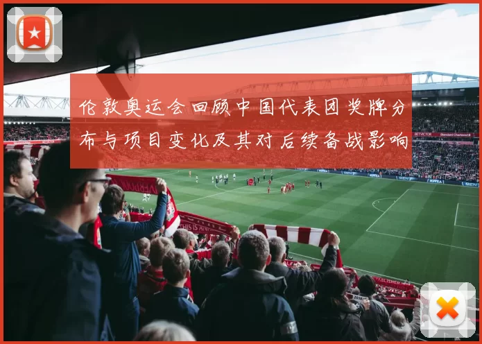 伦敦奥运会回顾中国代表团奖牌分布与项目变化及其对后续备战影响