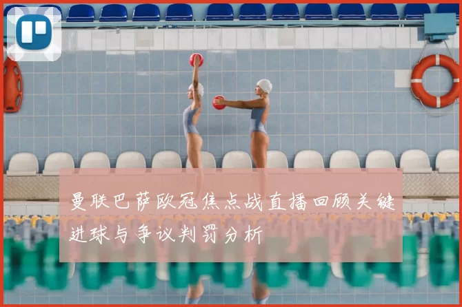 曼联巴萨欧冠焦点战直播回顾关键进球与争议判罚分析