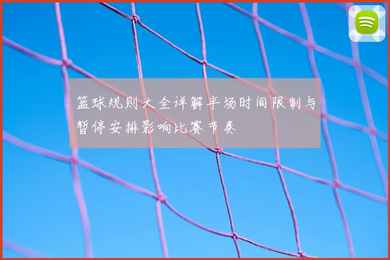 篮球规则大全详解半场时间限制与暂停安排影响比赛节奏