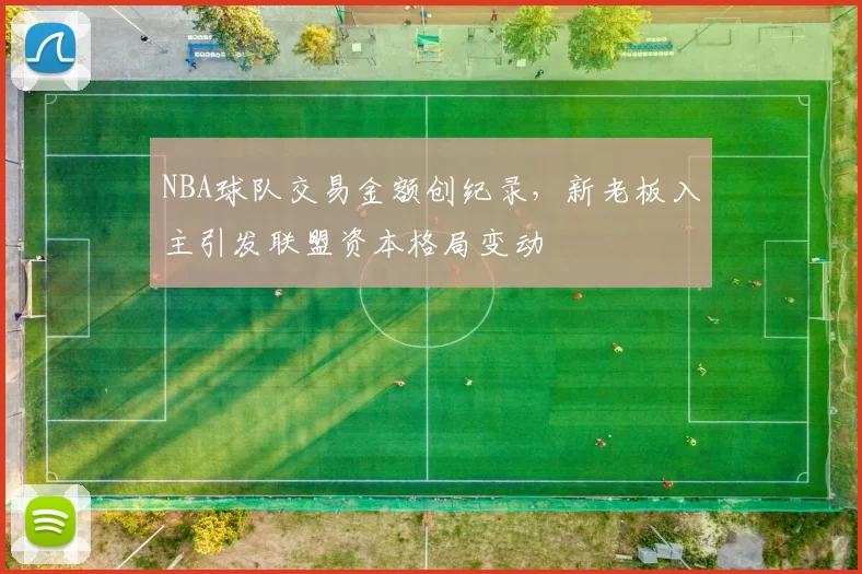 NBA球队交易金额创纪录，新老板入主引发联盟资本格局变动
