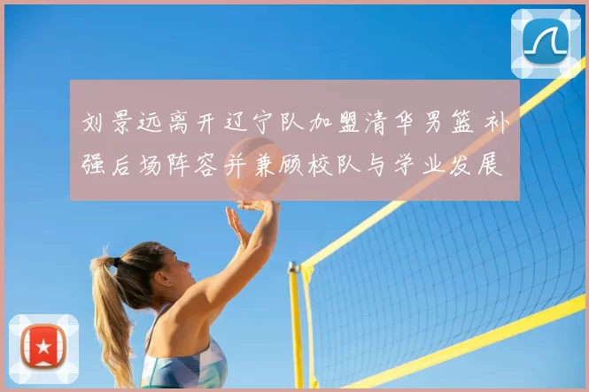 刘景远离开辽宁队加盟清华男篮 补强后场阵容并兼顾校队与学业发展
