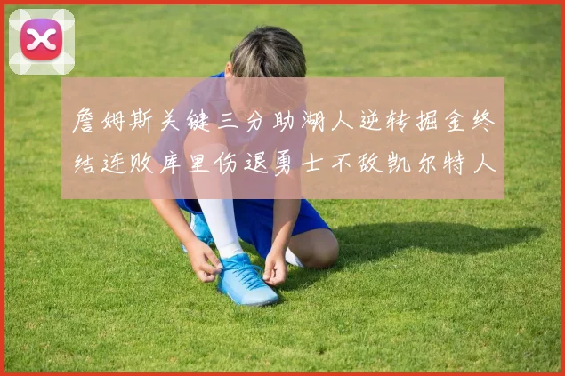 詹姆斯关键三分助湖人逆转掘金终结连败库里伤退勇士不敌凯尔特人