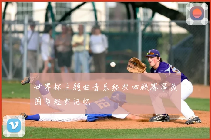 世界杯主题曲音乐经典回顾赛事氛围与经典记忆