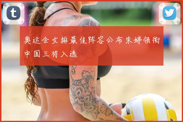 奥运会女排最佳阵容公布朱婷领衔中国三将入选