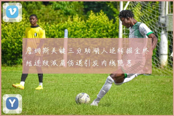 詹姆斯关键三分助湖人逆转掘金终结连败浓眉伤退引发内线隐患