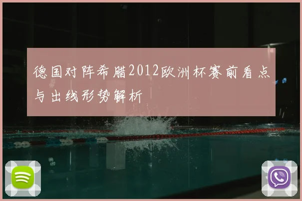 德国对阵希腊2012欧洲杯赛前看点与出线形势解析