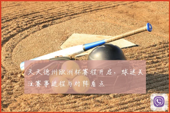 天天德州欧洲杯赛程开启，球迷关注赛事进程与对阵看点