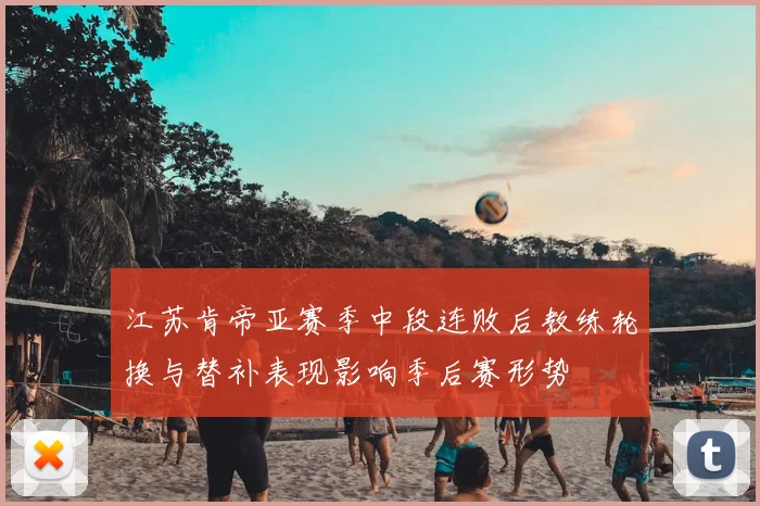 江苏肯帝亚赛季中段连败后教练轮换与替补表现影响季后赛形势