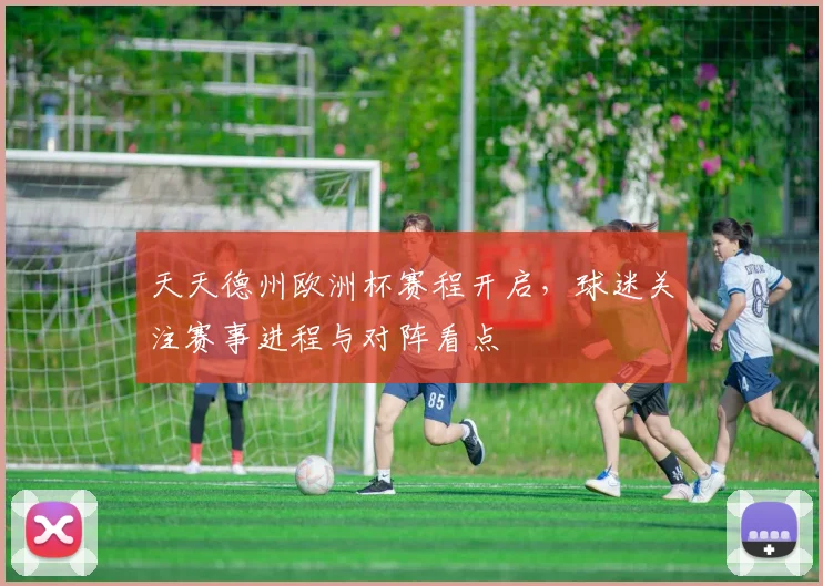 天天德州欧洲杯赛程开启，球迷关注赛事进程与对阵看点