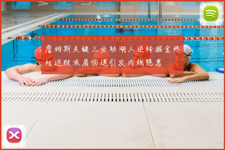 詹姆斯关键三分助湖人逆转掘金终结连败浓眉伤退引发内线隐患